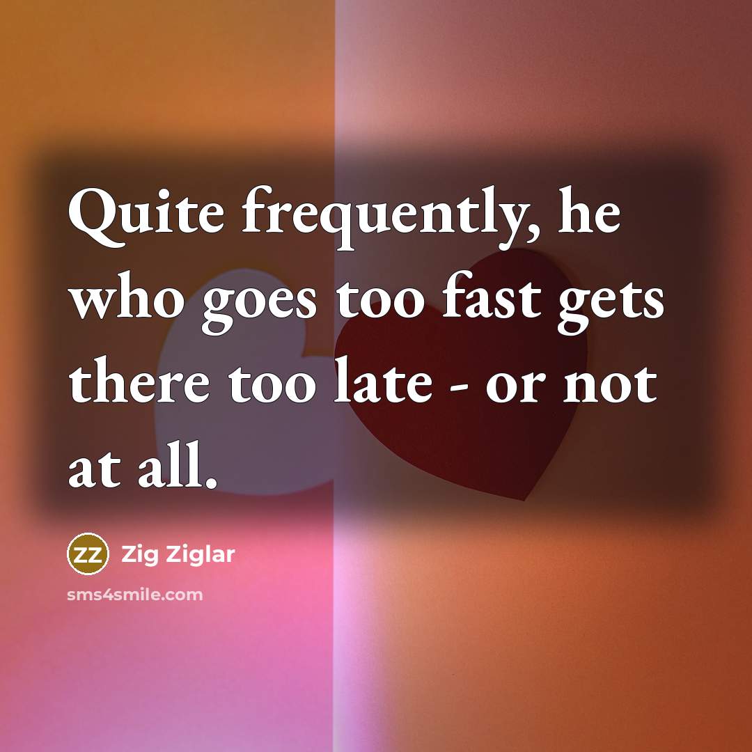 “Quite frequently, he who goes too fast gets there too…” quote by Zig Ziglar