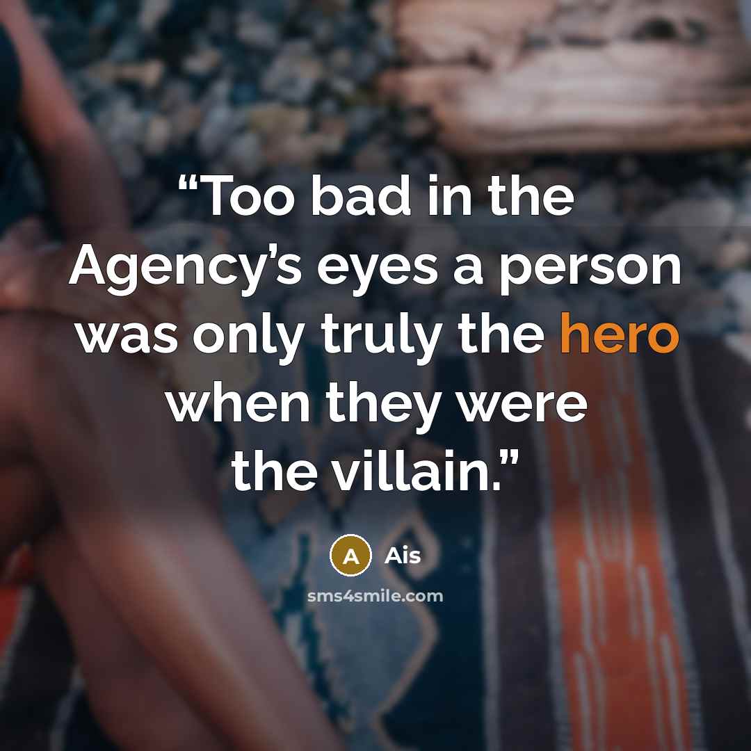 “Too bad in the Agency’s eyes a person was only truly the hero when they were the villain.” quote by Ais
