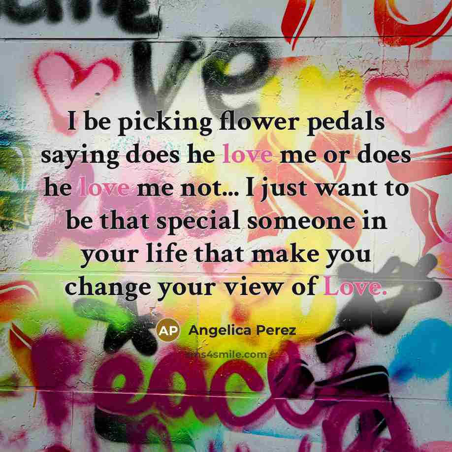 “I be picking flower pedals saying does he love me…” quote by Angelica Perez
