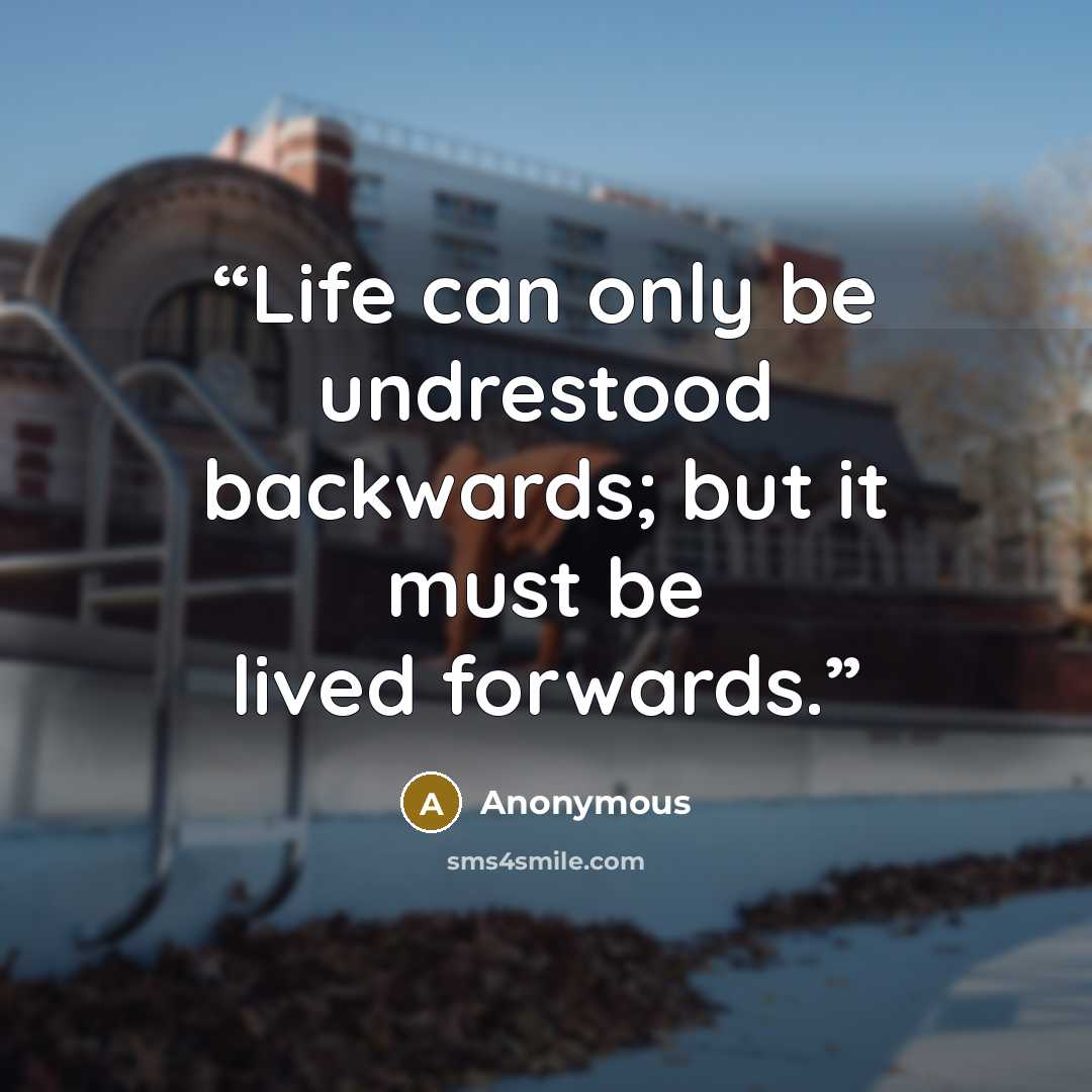 “Life can only be undrestood backwards; but it must be lived forwards.” quote by Anonymous