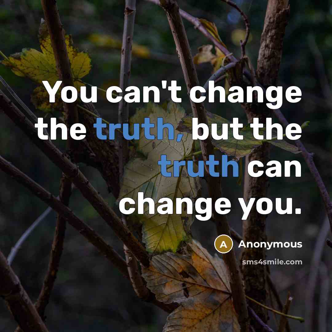 “You can't change the truth, but the truth can change…” quote by Anonymous