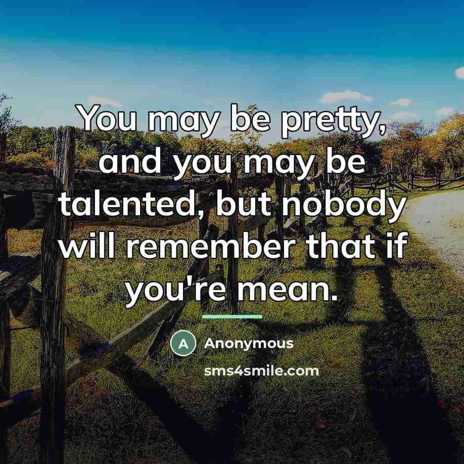 “You may be pretty, and you may be talented, but…” quote by Anonymous