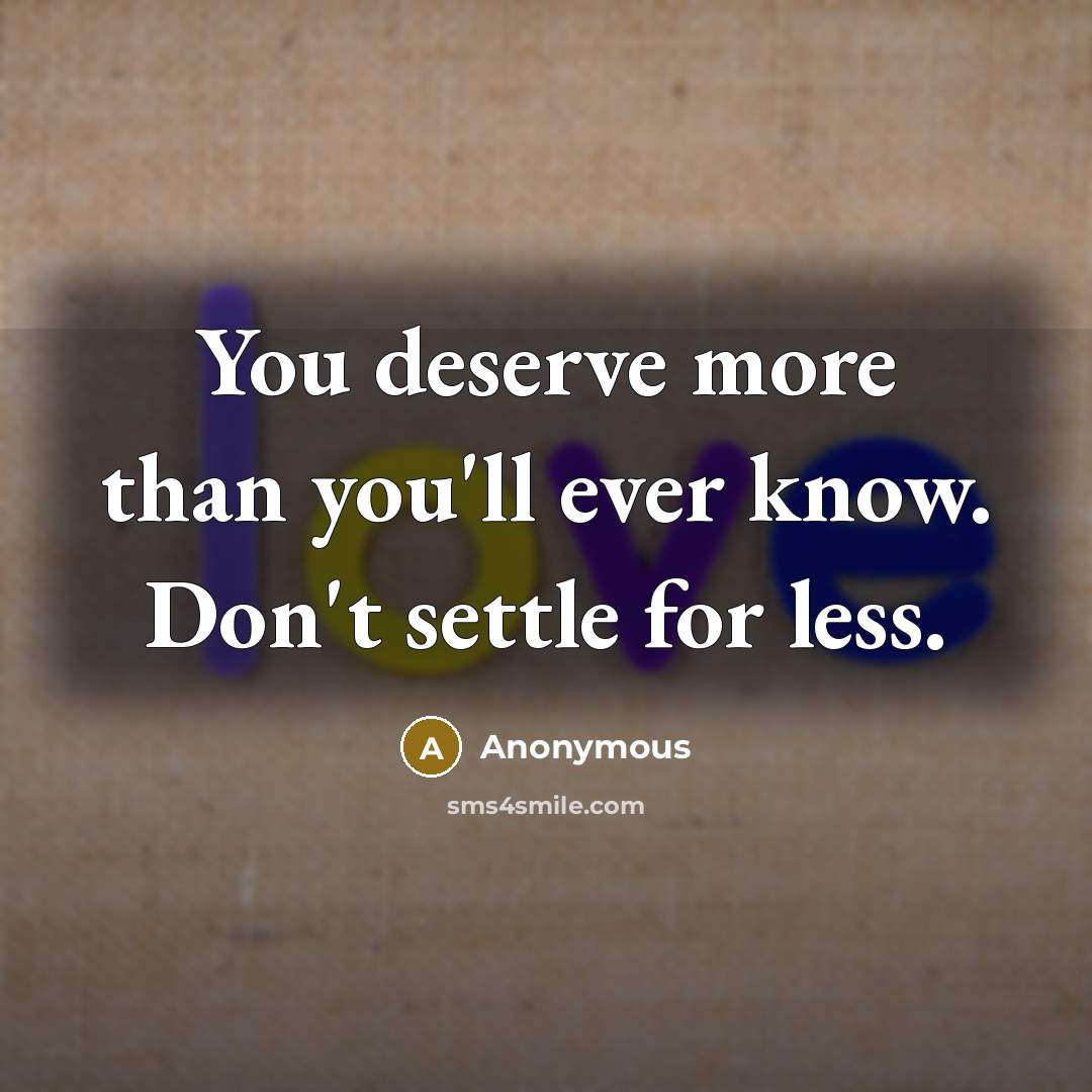 “You deserve more than you'll ever know. Don't settle for less.” quote by Anonymous