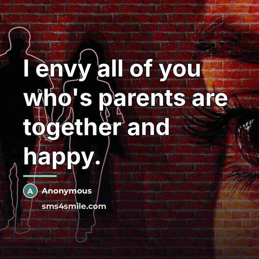 “I envy all of you who's parents are together and…” quote by Anonymous