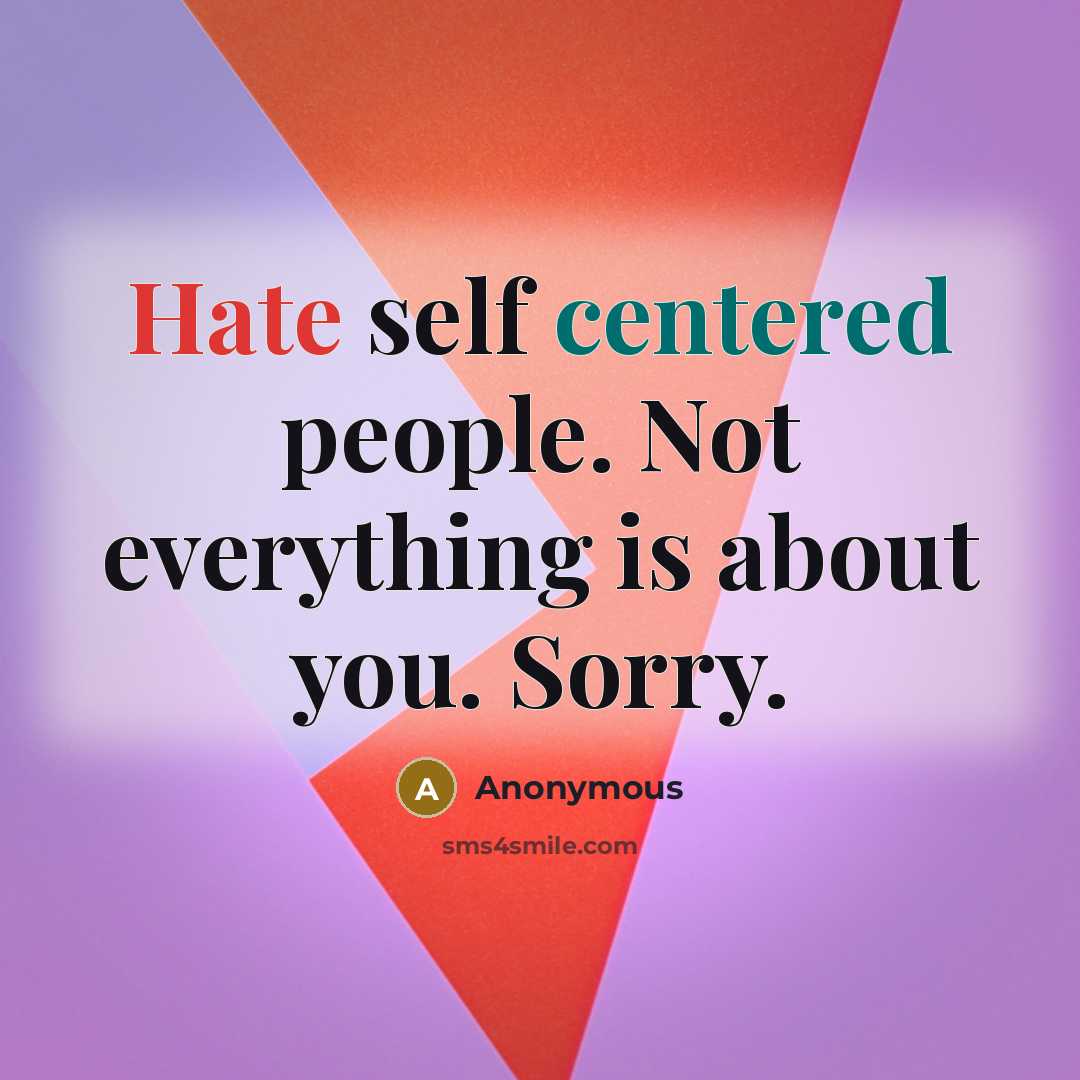 “Hate self centered people. Not everything is about you. Sorry.” quote by Anonymous
