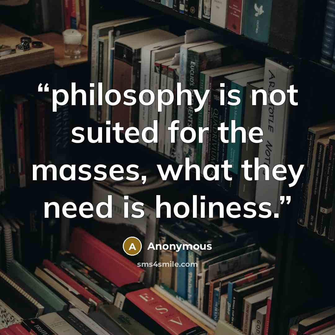 “philosophy is not suited for the masses, what they need is holiness.” quote by Anonymous