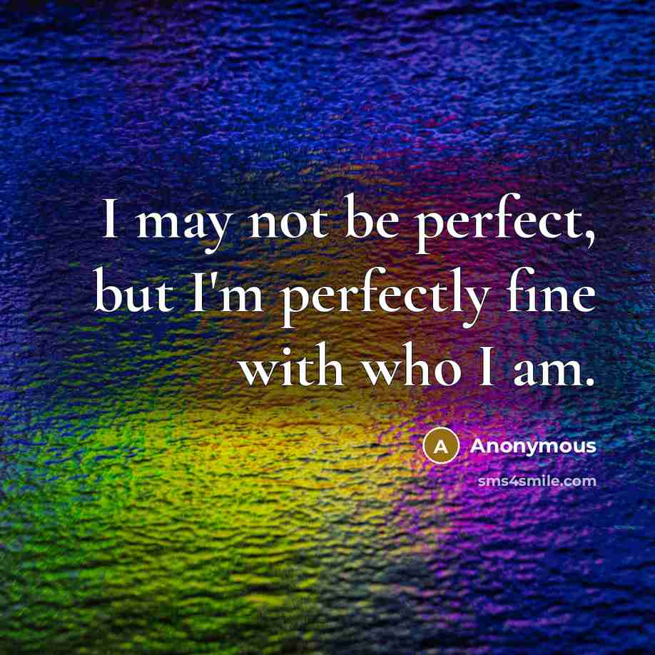 “I may not be perfect, but I'm perfectly fine with who I am.” quote by Anonymous