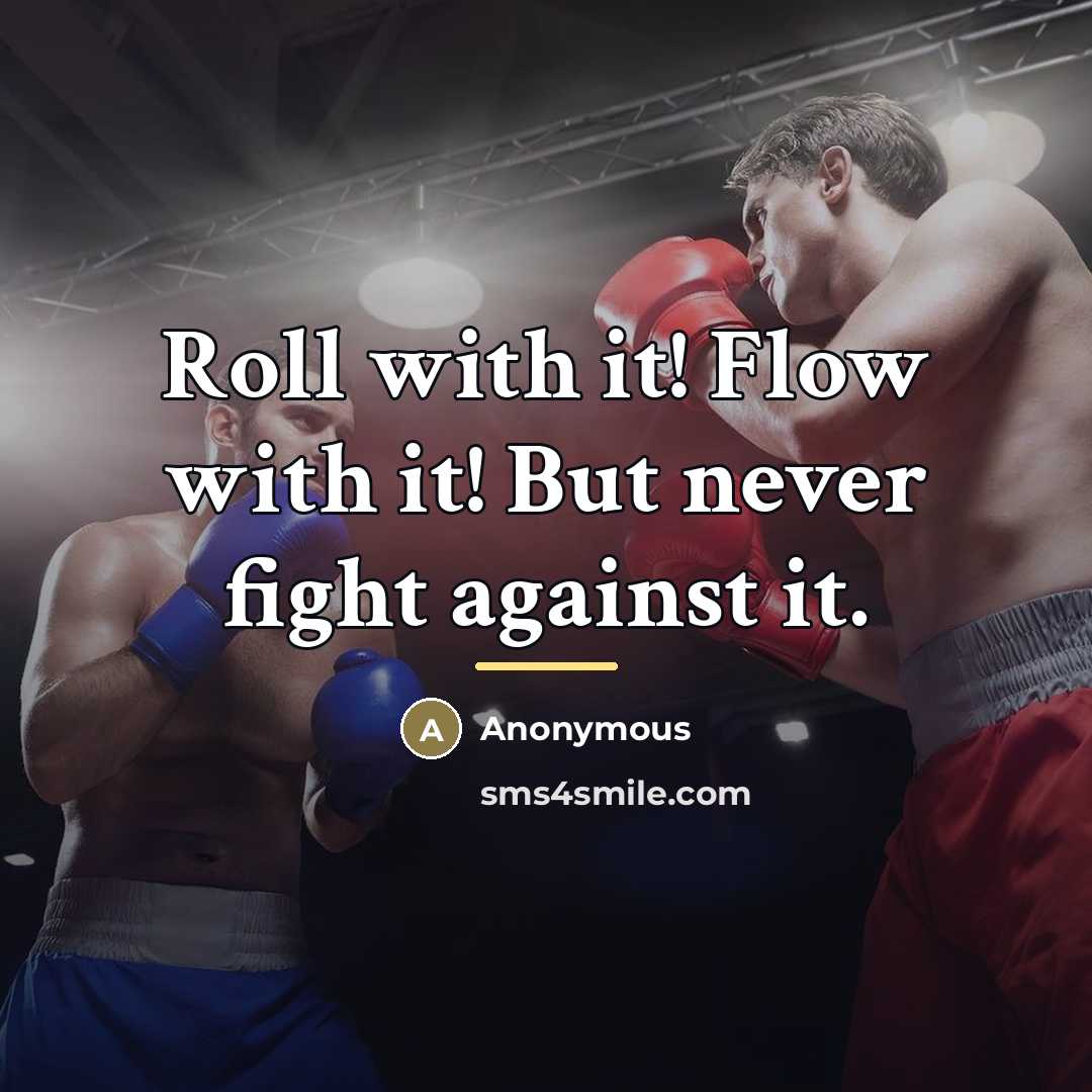 “Roll with it! Flow with it! But never fight against…” quote by Anonymous