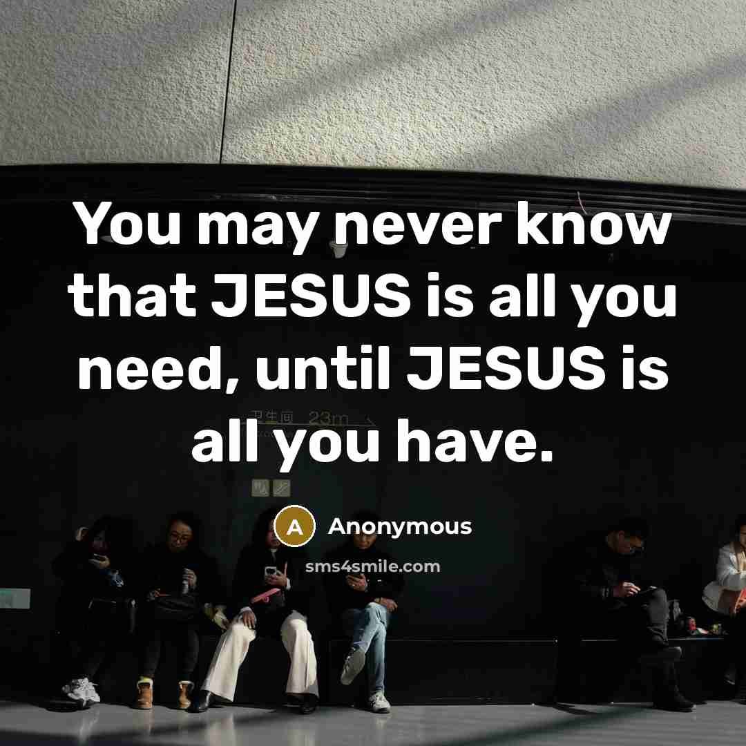 “You may never know that JESUS is all you need,…” quote by Anonymous