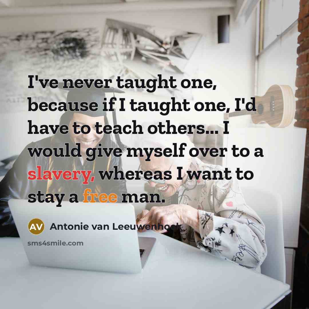 “I've never taught one, because if I taught one, I'd…” quote by Antonie van Leeuwenhoek