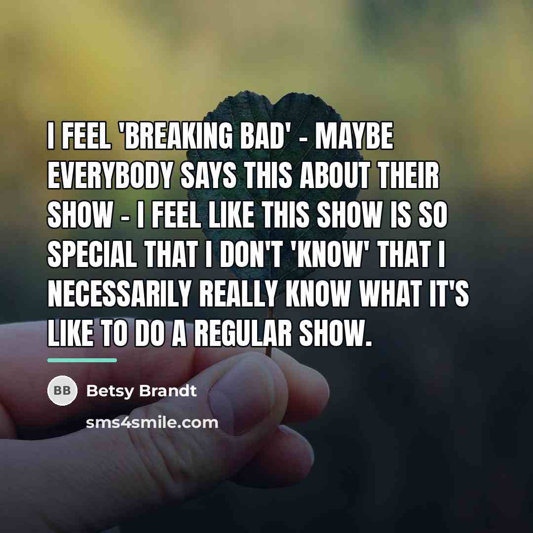 “I feel 'Breaking Bad' - maybe everybody says this about…” quote by Betsy Brandt