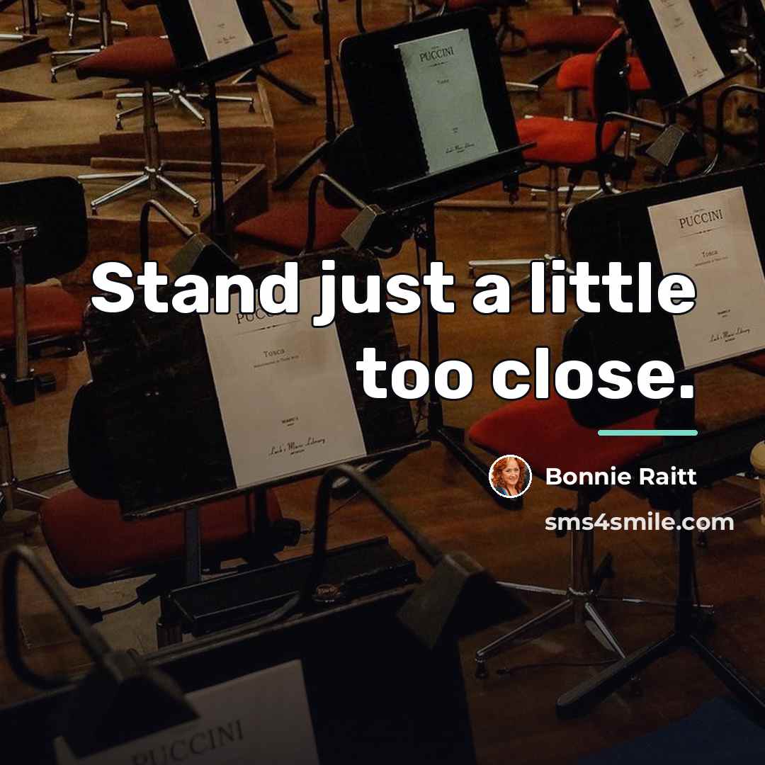 “Stand just a little too close.…” quote by Bonnie Raitt