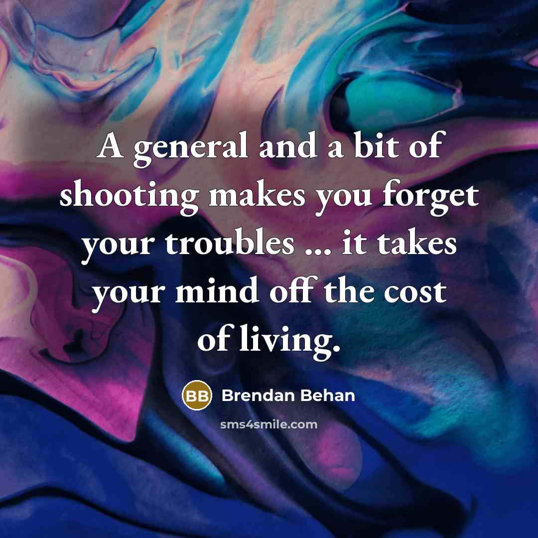 “A general and a bit of shooting makes you forget…” quote by Brendan Behan