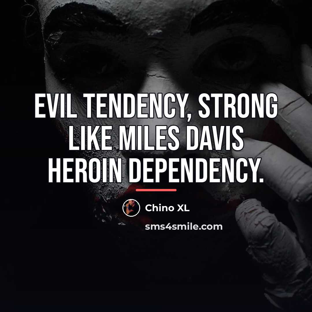 “Evil tendency, strong like Miles Davis heroin dependency.…” quote by Chino XL