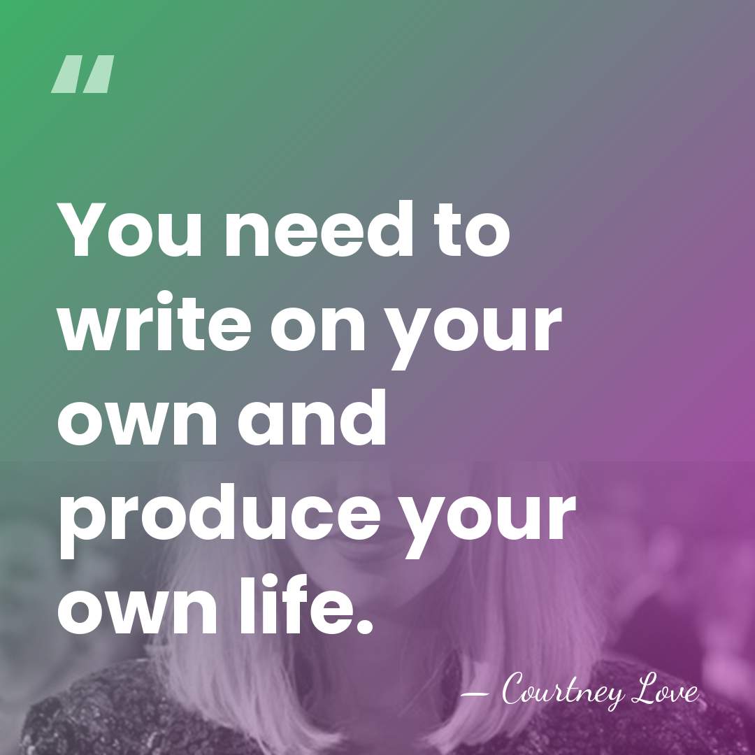 You need to write on your own and produce your own life. - Courtney Love