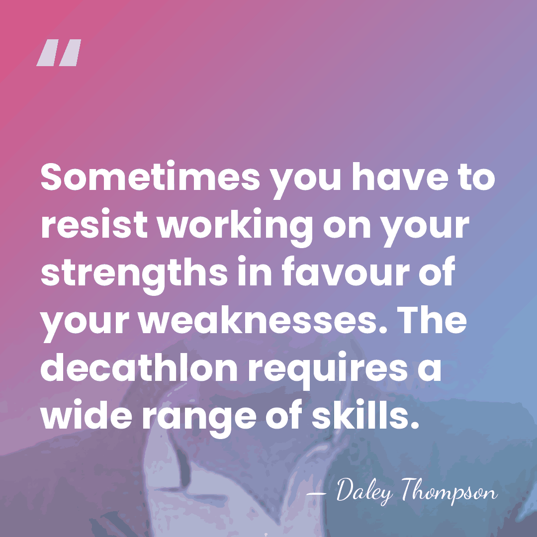 Sometimes you have to resist working on your strengths in favour of&hellip; - Daley Thompson