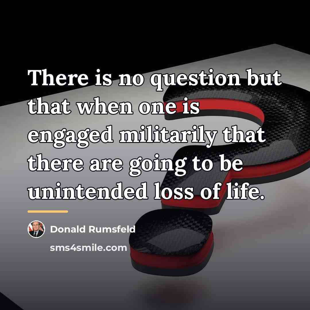 “There is no question but that when one is engaged…” quote by Donald Rumsfeld