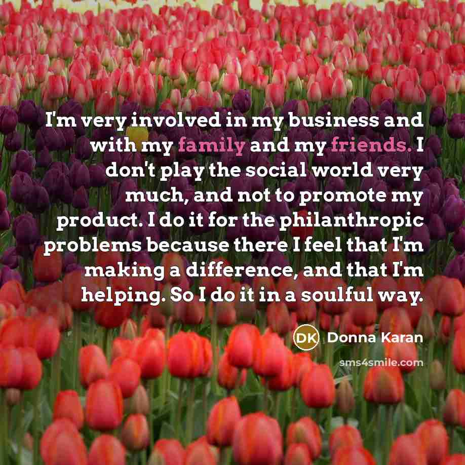 “I'm very involved in my business and with my family…” quote by Donna Karan