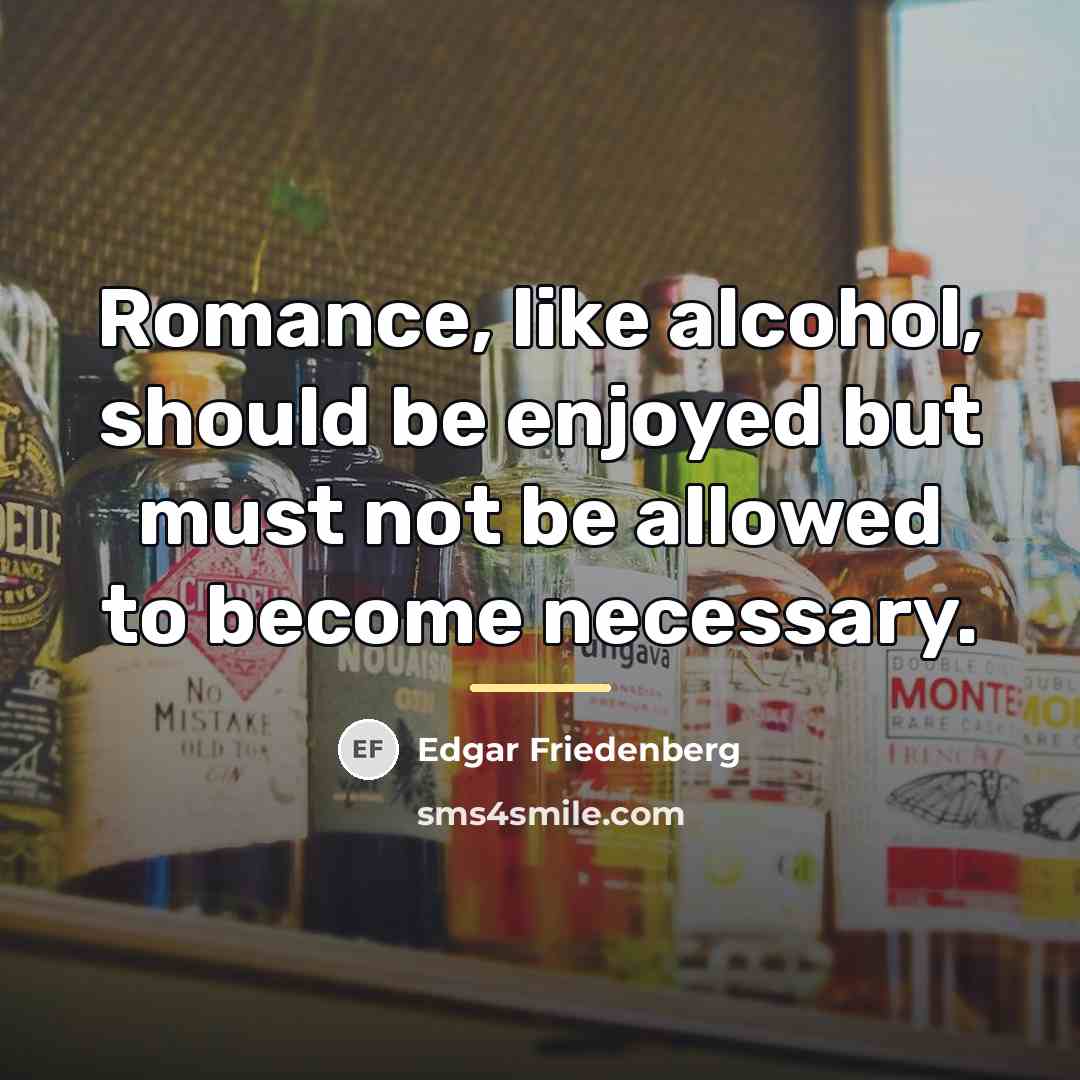“Romance, like alcohol, should be enjoyed but must not be…” quote by Edgar Friedenberg