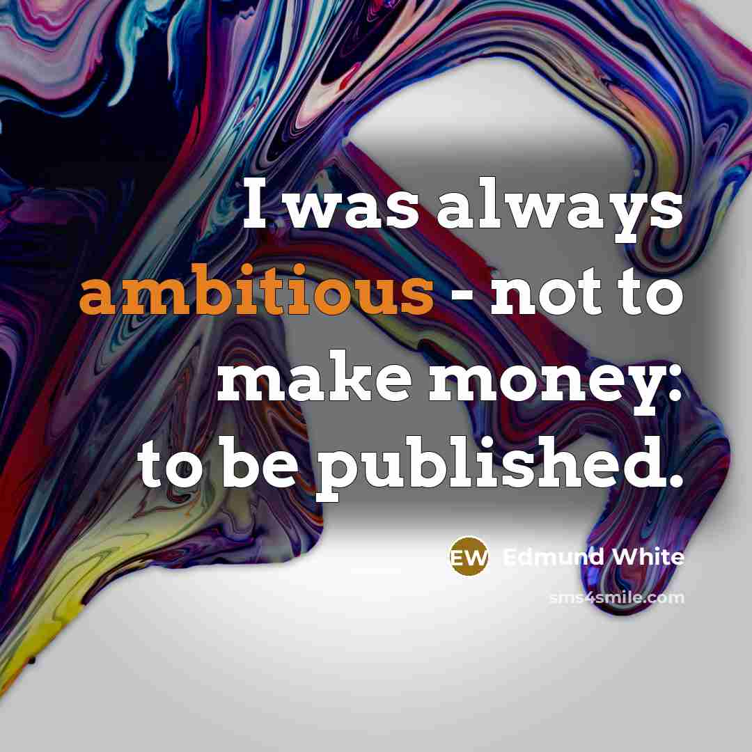 “I was always ambitious - not to make money: to…” quote by Edmund White