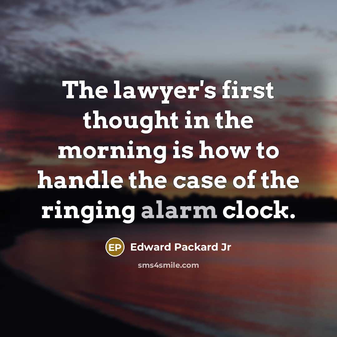 “The lawyer's first thought in the morning is how to handle the case of the ringing alarm clock.” quote by Edward Packard Jr