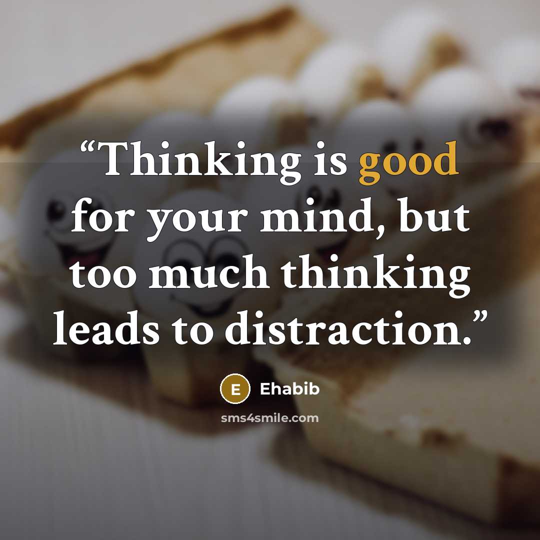 “Thinking is good for your mind, but too much thinking leads to distraction.” quote by Ehabib