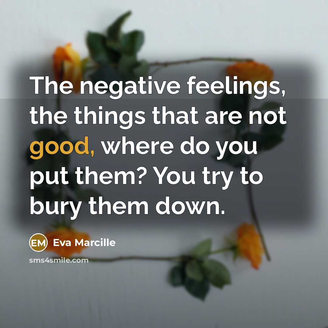“The negative feelings, the things that are not good, where do you put them? You try to bury them down.” quote by Eva Marcille