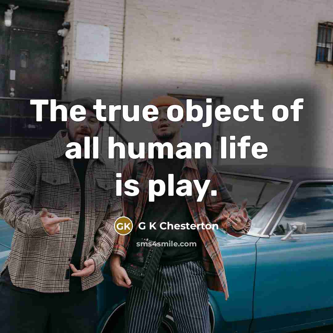 “The true object of all human life is play.…” quote by G K Chesterton