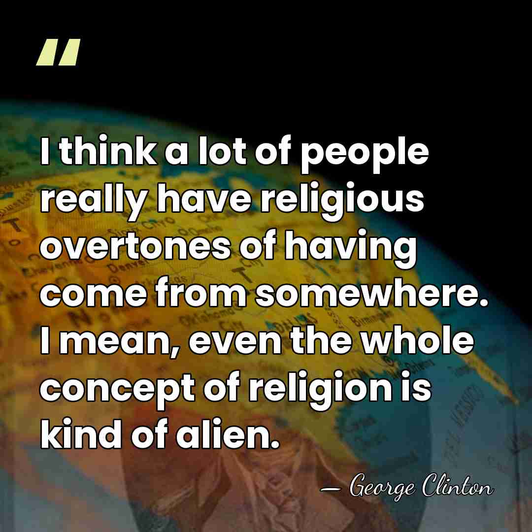 I think a lot of people really have religious overtones of having&hellip; - George Clinton