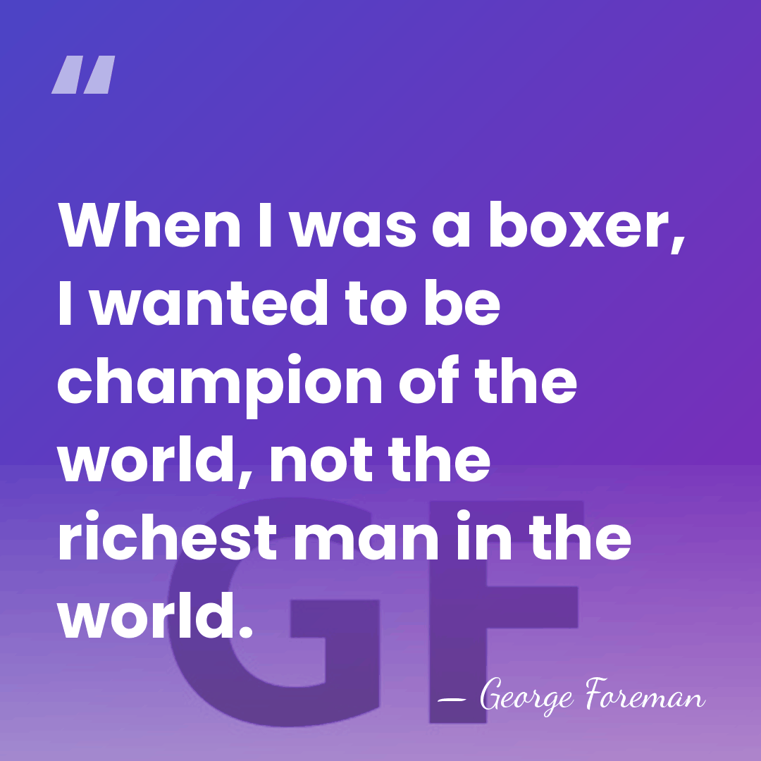 When I was a boxer, I wanted to be champion of the&hellip; - George Foreman