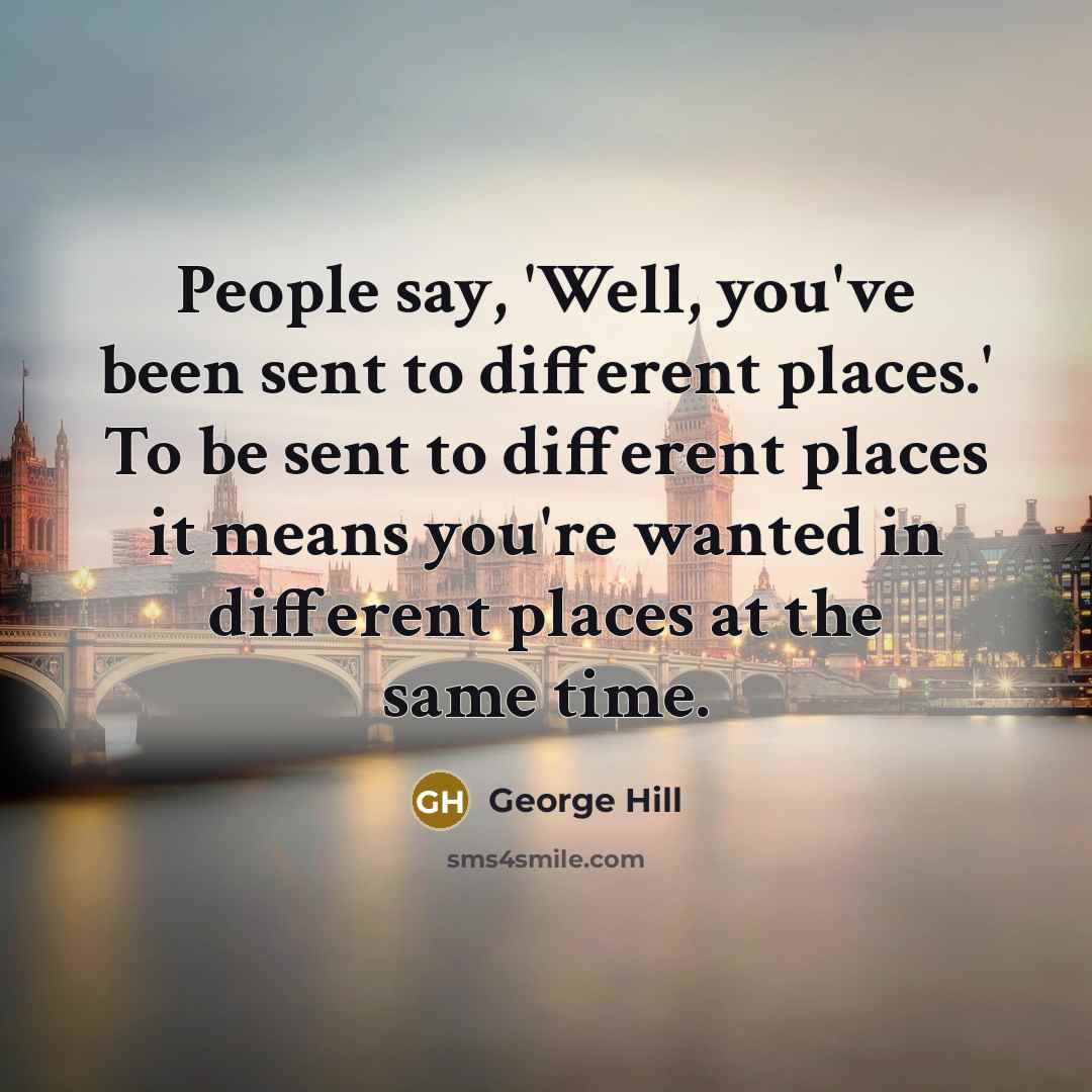 “People say, 'Well, you've been sent to different places.' To…” quote by George Hill