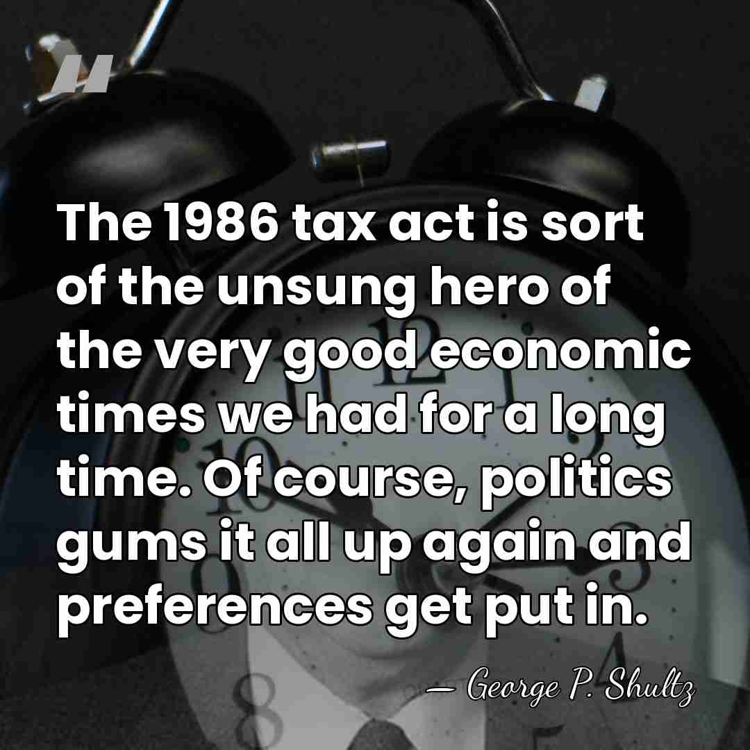 The 1986 tax act is sort of the unsung hero of the&hellip; - George P. Shultz