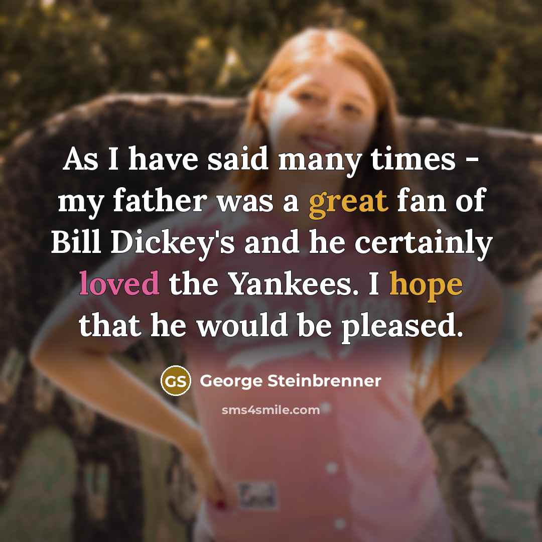“As I have said many times - my father was a great fan of Bill Dickey's and he certainly loved the Yankees. I hope that he would be pleased.” quote by George Steinbrenner