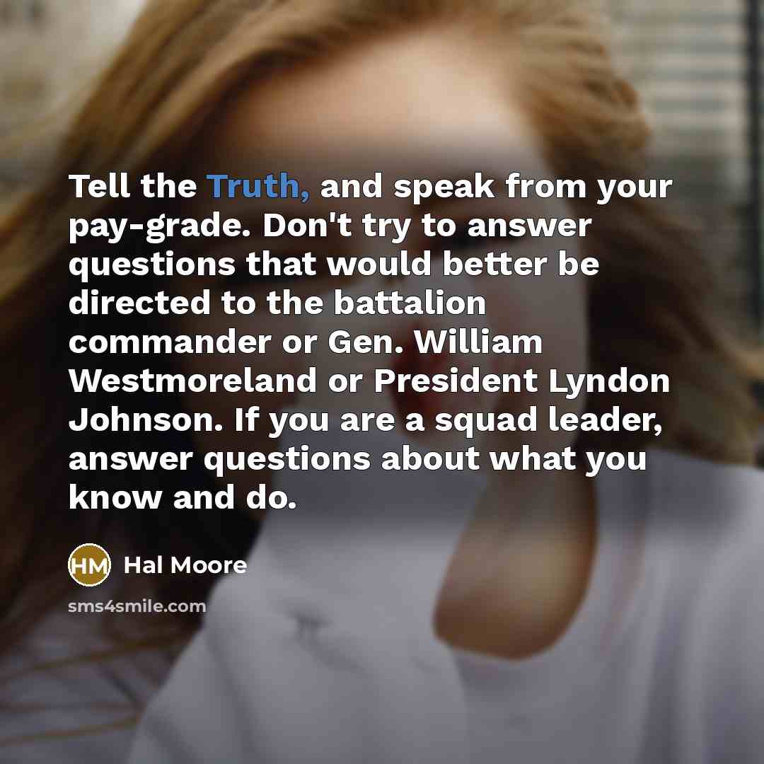 “Tell the Truth, and speak from your pay-grade. Don't try…” quote by Hal Moore