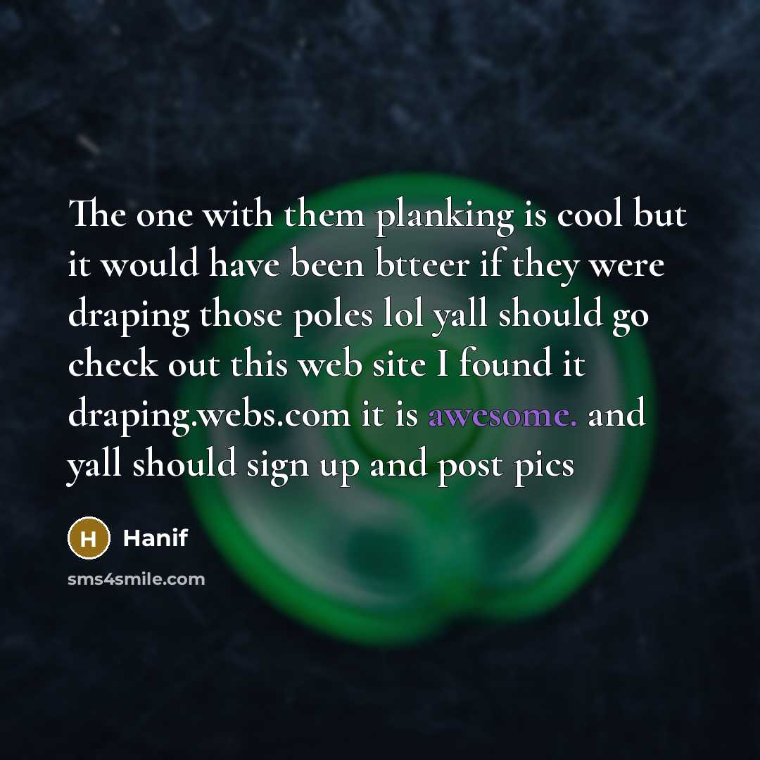 “The one with them planking is cool but it would have been btteer if they were draping those poles lol yall should go check out this web site I found it draping.webs.com it is awesome. and yall should sign up and post pics” quote by Hanif