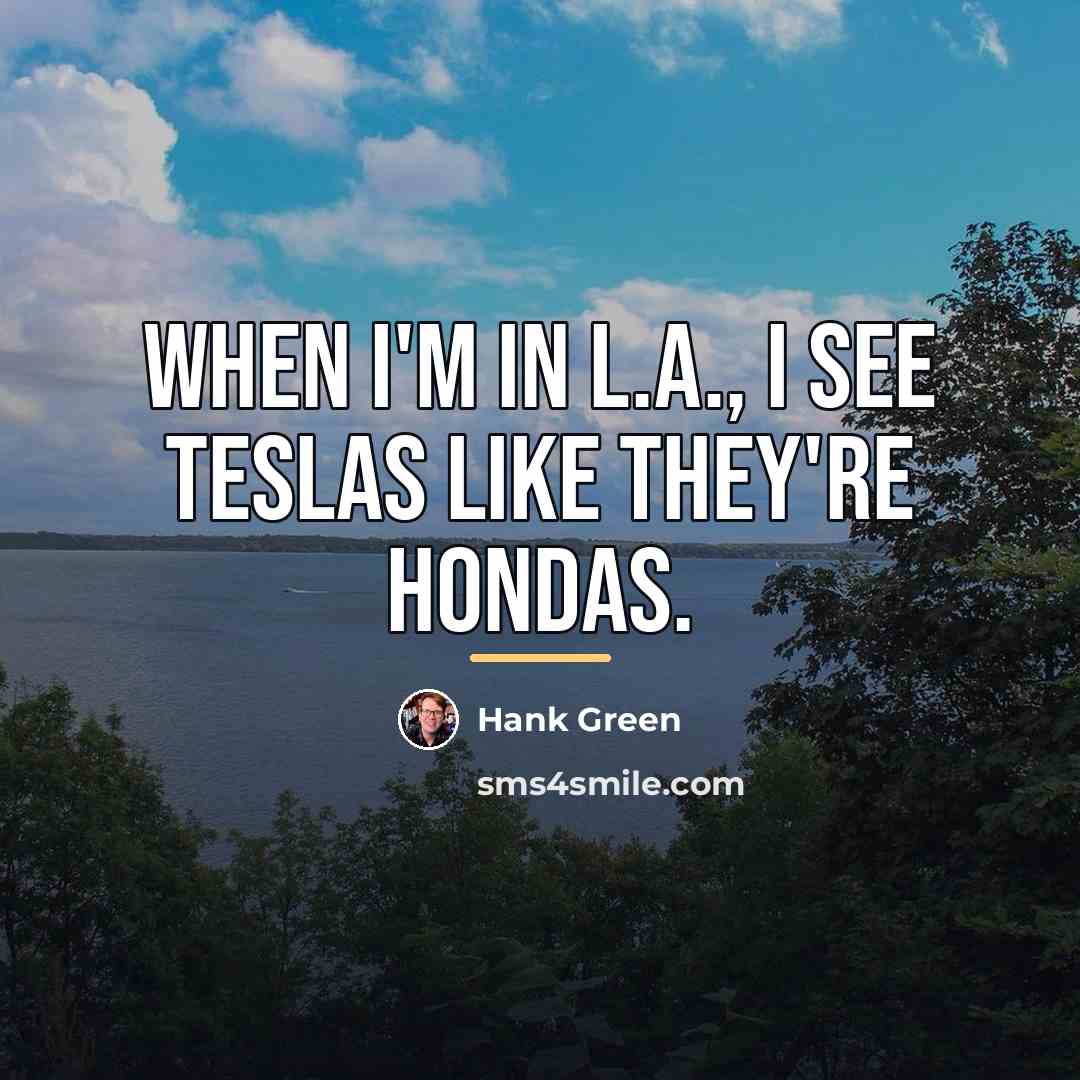 “When I'm in L.A., I see Teslas like they're Hondas.…” quote by Hank Green