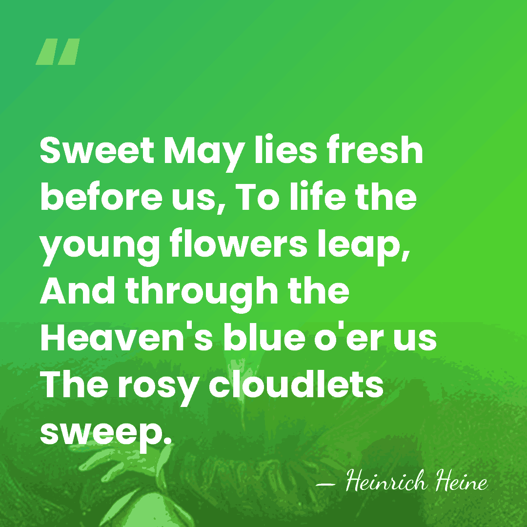 Sweet May lies fresh before us, To life the young flowers leap,&hellip; - Heinrich Heine
