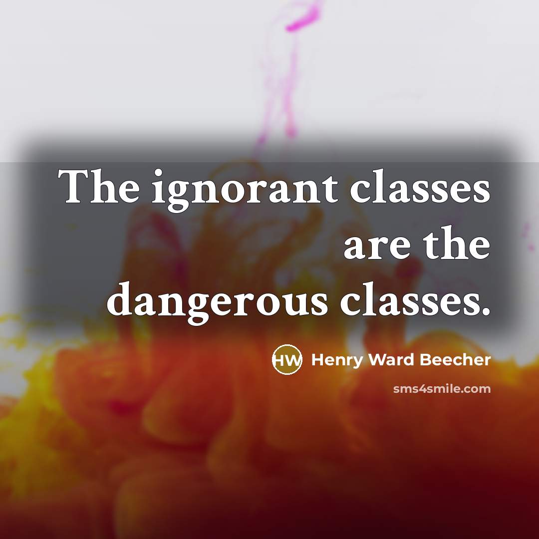 “The ignorant classes are the dangerous classes.…” quote by Henry Ward Beecher