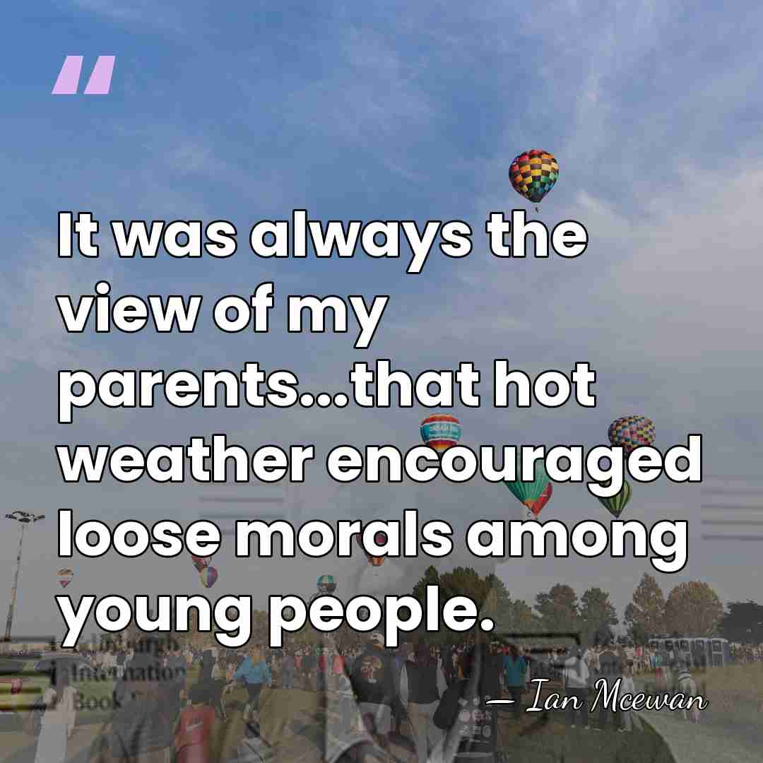 It was always the view of my parents...that hot weather encouraged loose&hellip; - Ian Mcewan