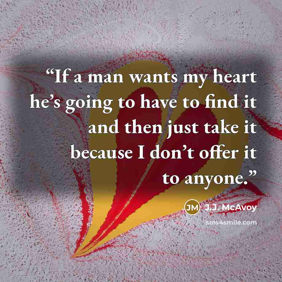 “If a man wants my heart he’s going to have to find it and then just take it because I don’t offer it to anyone.” quote by J.J. McAvoy