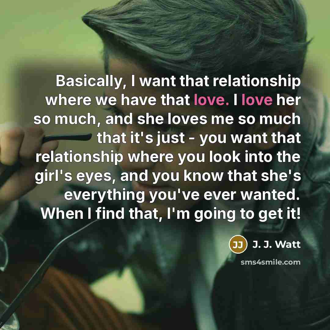 “Basically, I want that relationship where we have that love.…” quote by J. J. Watt