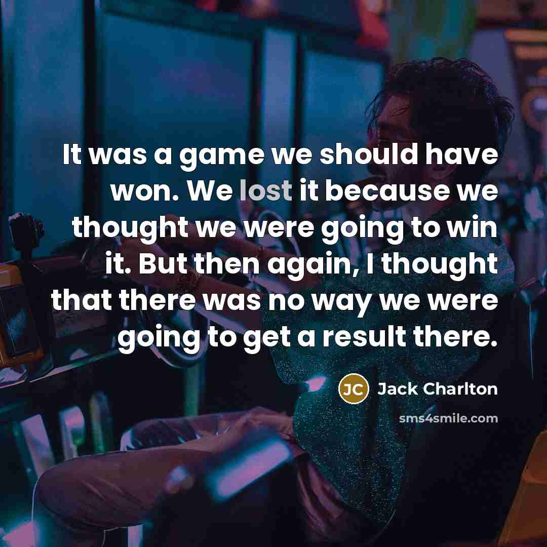 “It was a game we should have won. We lost…” quote by Jack Charlton