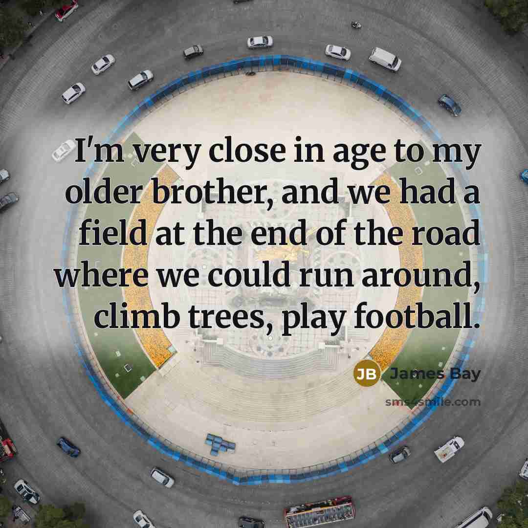“I'm very close in age to my older brother, and…” quote by James Bay