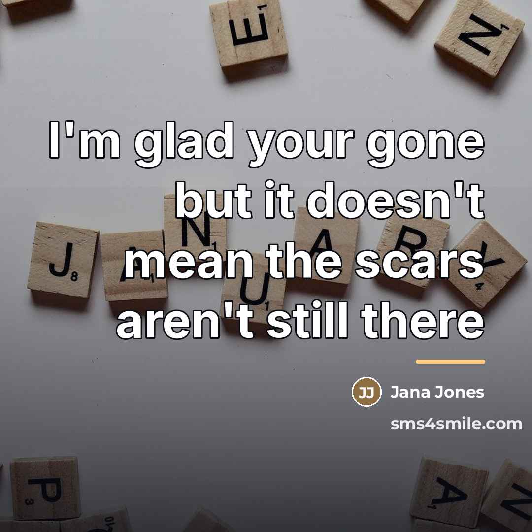 “I'm glad your gone but it doesn't mean the scars…” quote by Jana Jones
