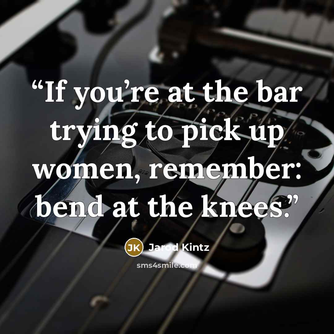 “If you’re at the bar trying to pick up women, remember: bend at the knees.” quote by Jarod Kintz