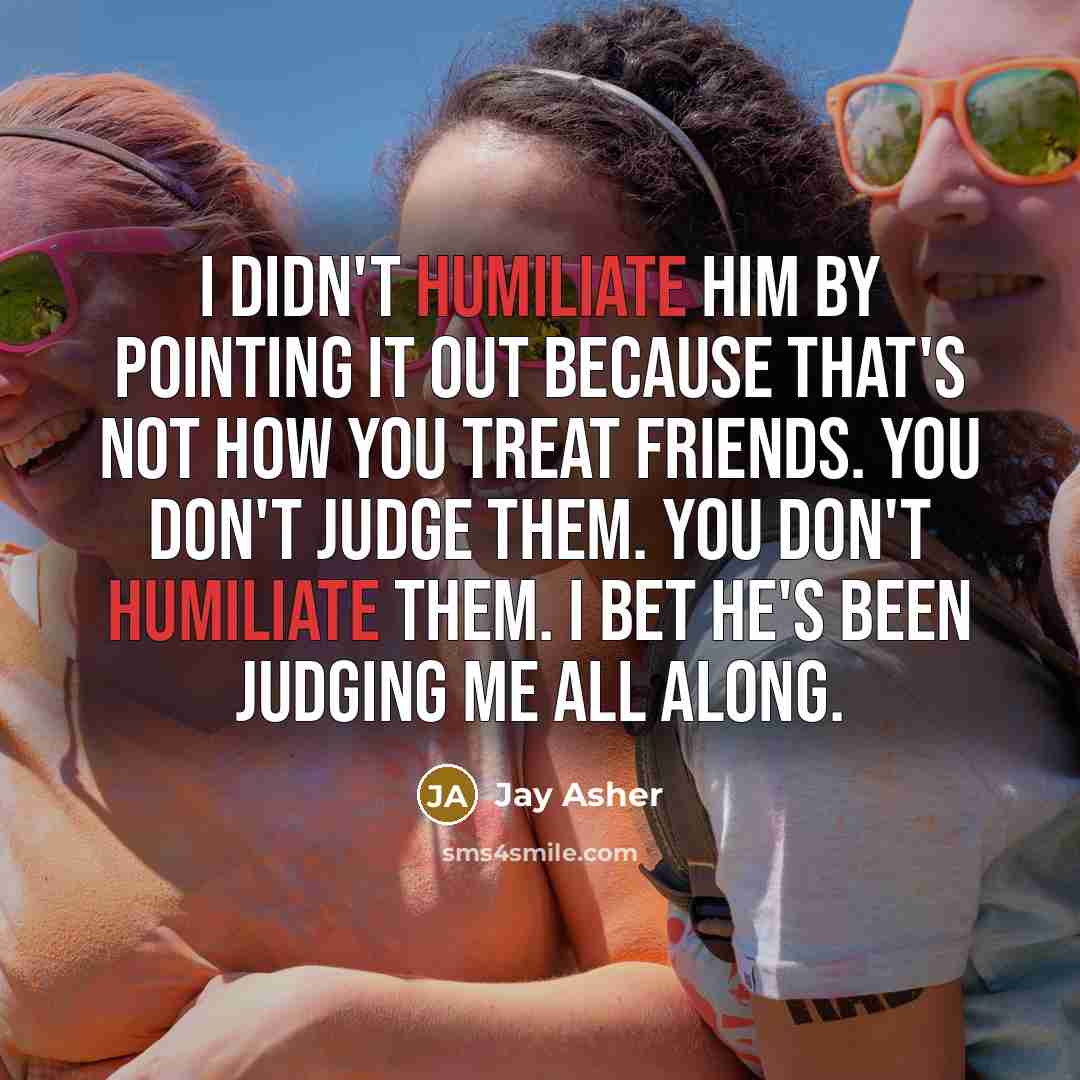 “I didn't humiliate him by pointing it out because that's…” quote by Jay Asher