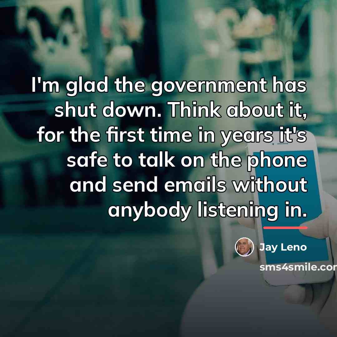 “I'm glad the government has shut down. Think about it,…” quote by Jay Leno