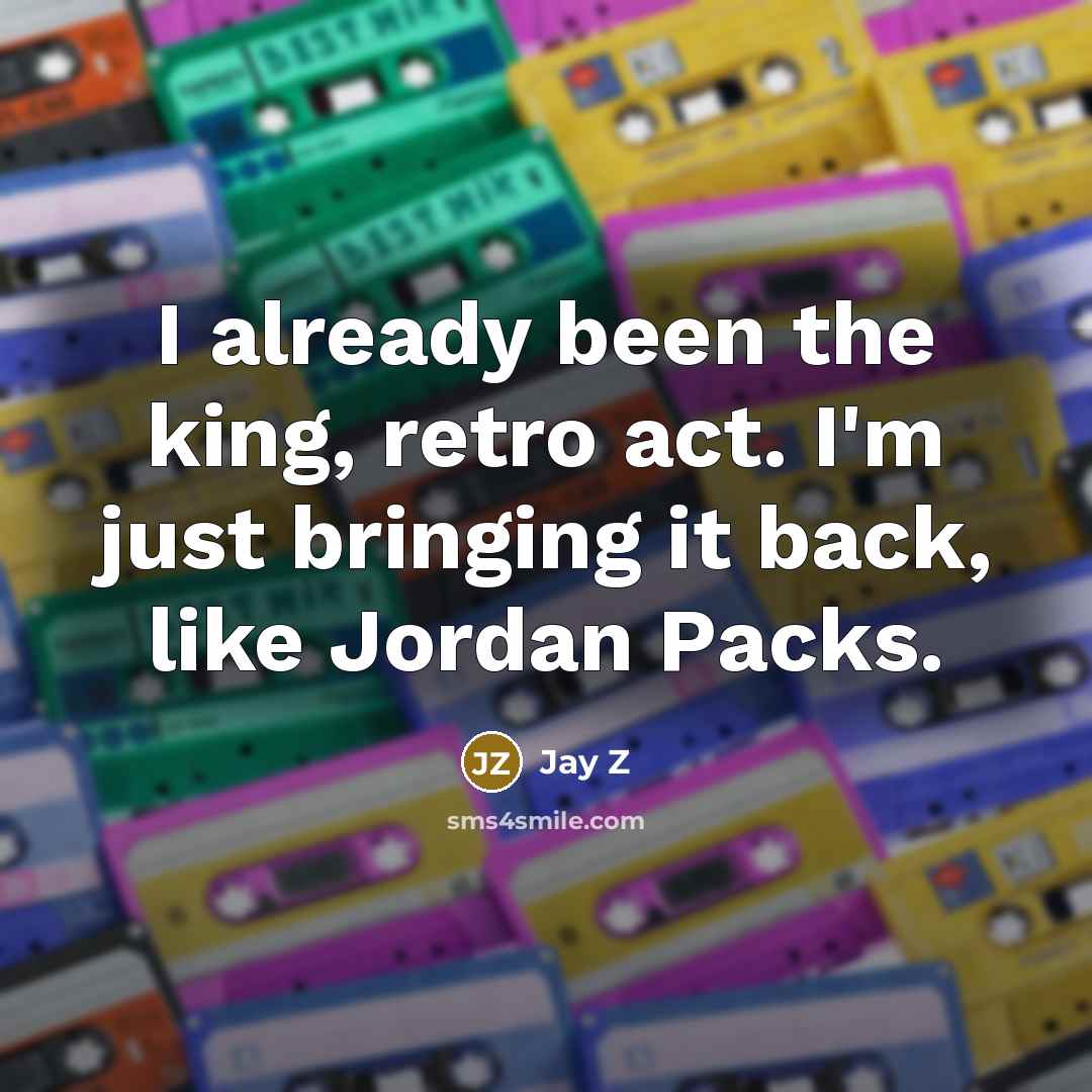 “I already been the king, retro act. I'm just bringing it back, like Jordan Packs.” quote by Jay Z