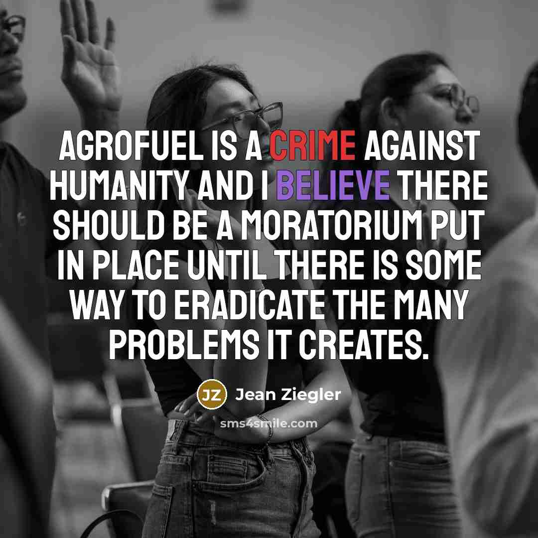 “Agrofuel is a crime against humanity and I believe there…” quote by Jean Ziegler