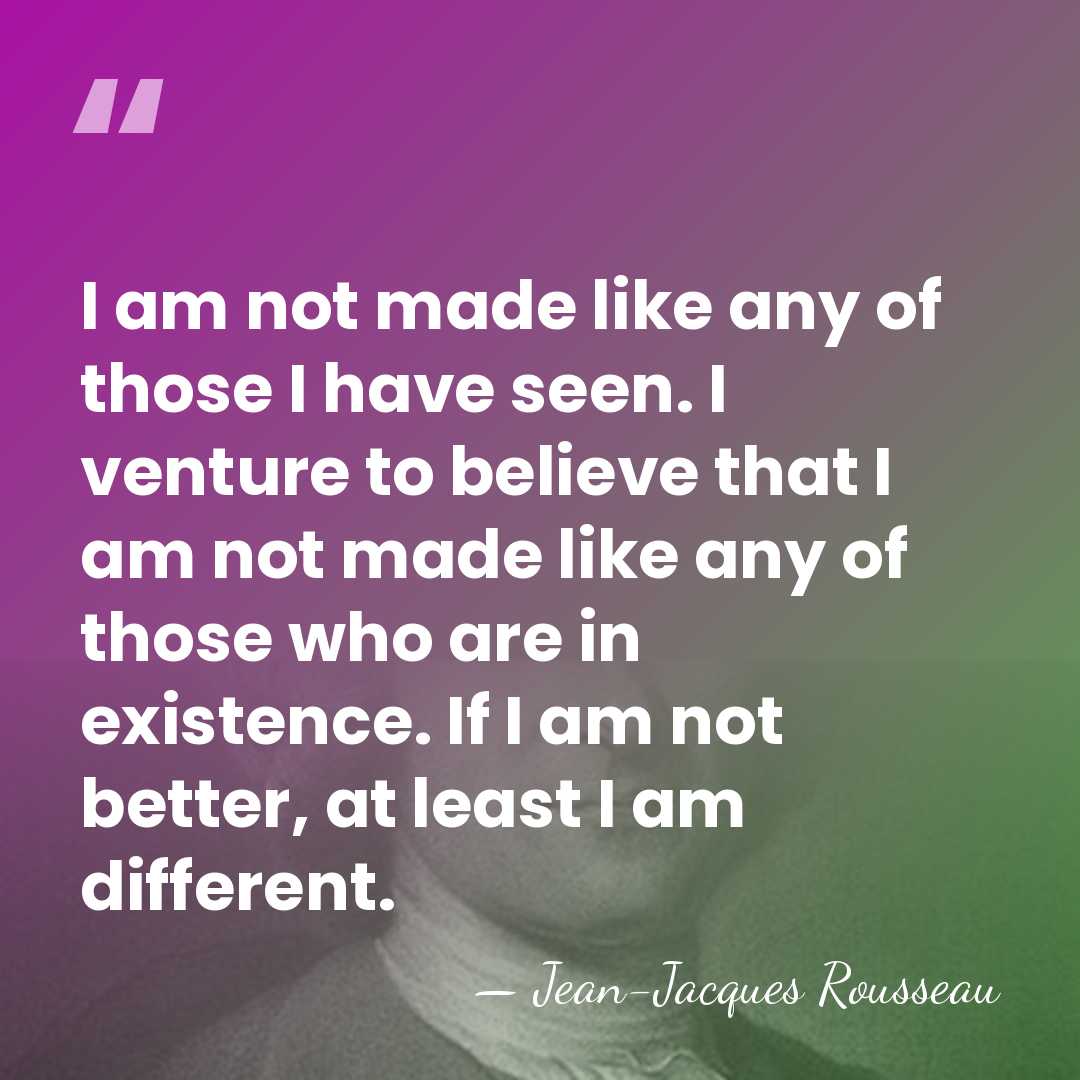 I am not made like any of those I have seen. I&hellip; - Jean-Jacques Rousseau